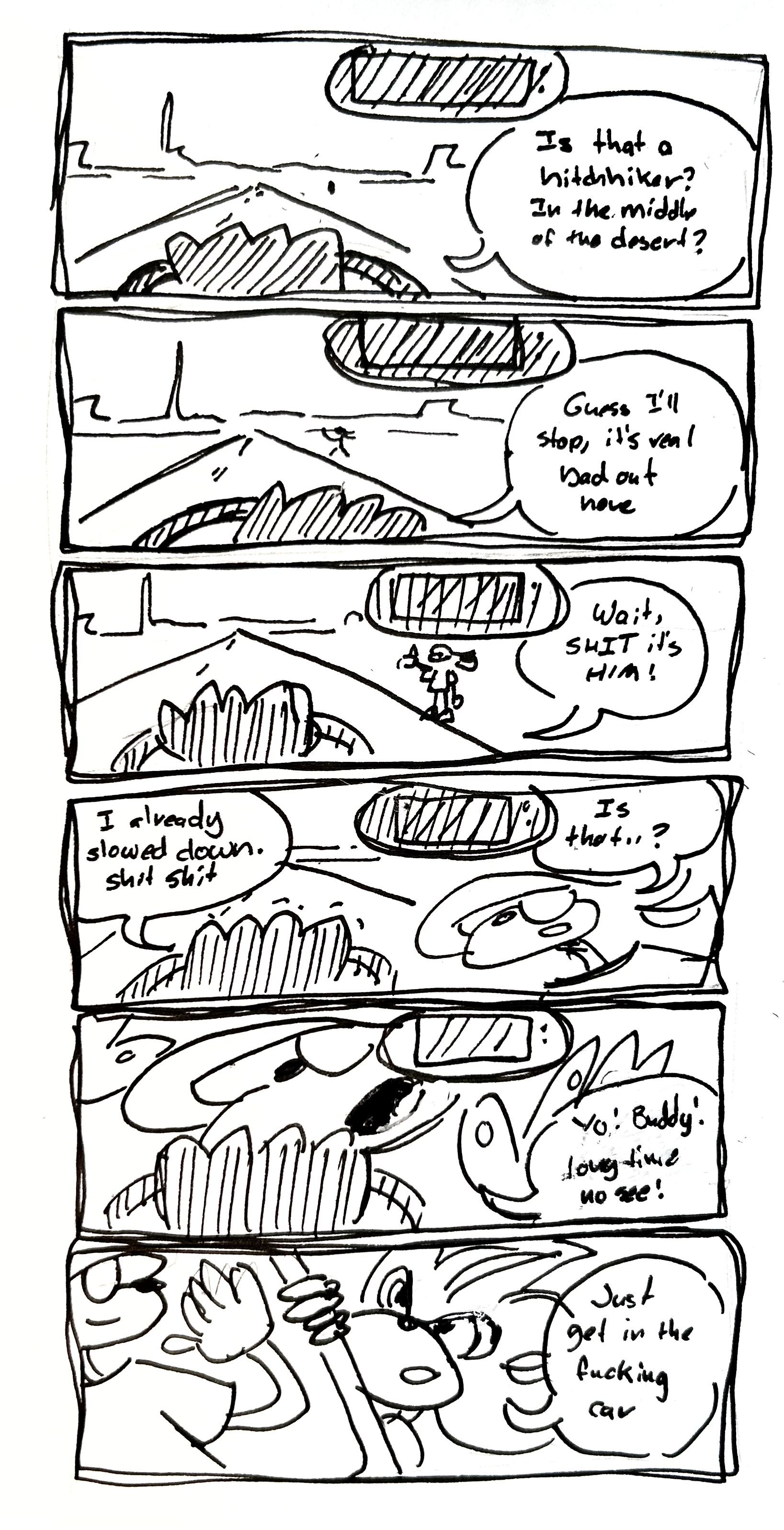 6 panel comic The first 5 are all from the perspective if a driver's side seat
First panel. The driver sees a hitchhiker in the distance. He says "Is that a hitchhiker? In the middle of the desert?" 
Second panel. He gets a little closer. "Guess I'll stop, it's real bad out here"
Third panel. the hitchhiker comes into view and we see its Vape Shadow. The driver says "wait, SHIT it's HIM"
Fourth panel. Vape Shadow leans over and says "is that..?" The driver says "I already slowed down. shit shit"
Fifth Panel. Vape Shadow presses himself into the window and says "yo! buddy! long time no see!"
Sixth panel. we spin around to see the driver leaning out the window. It's regular Shadow the Hedgehog. He says "just get in the fucking car"

