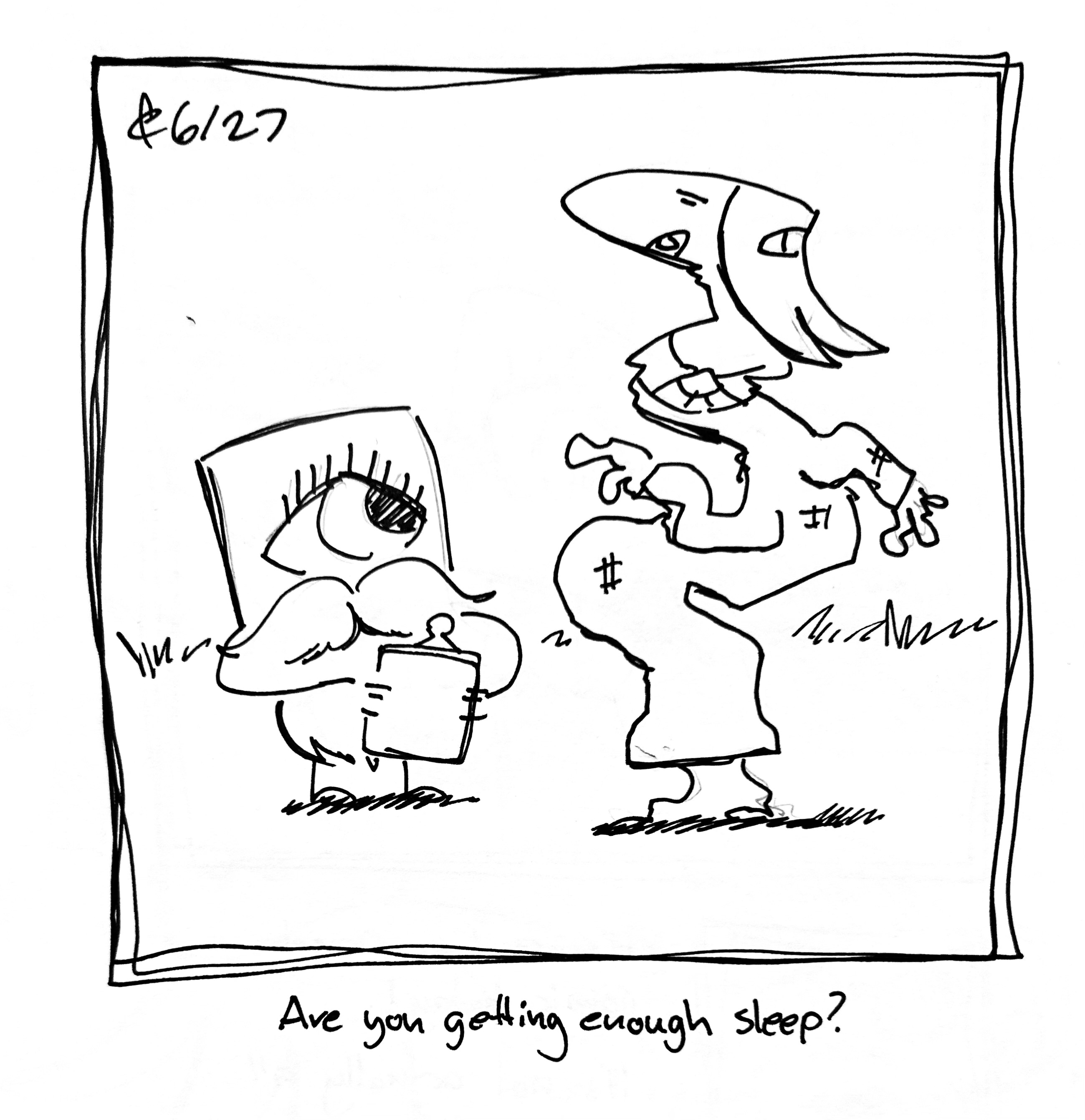 The Little Guy, with a beard and mustache, holds out a clipboard and looks at the Lydia Táll One, who looks jacked up and bent out of shape. The caption reads "Are you getting enough sleep?"