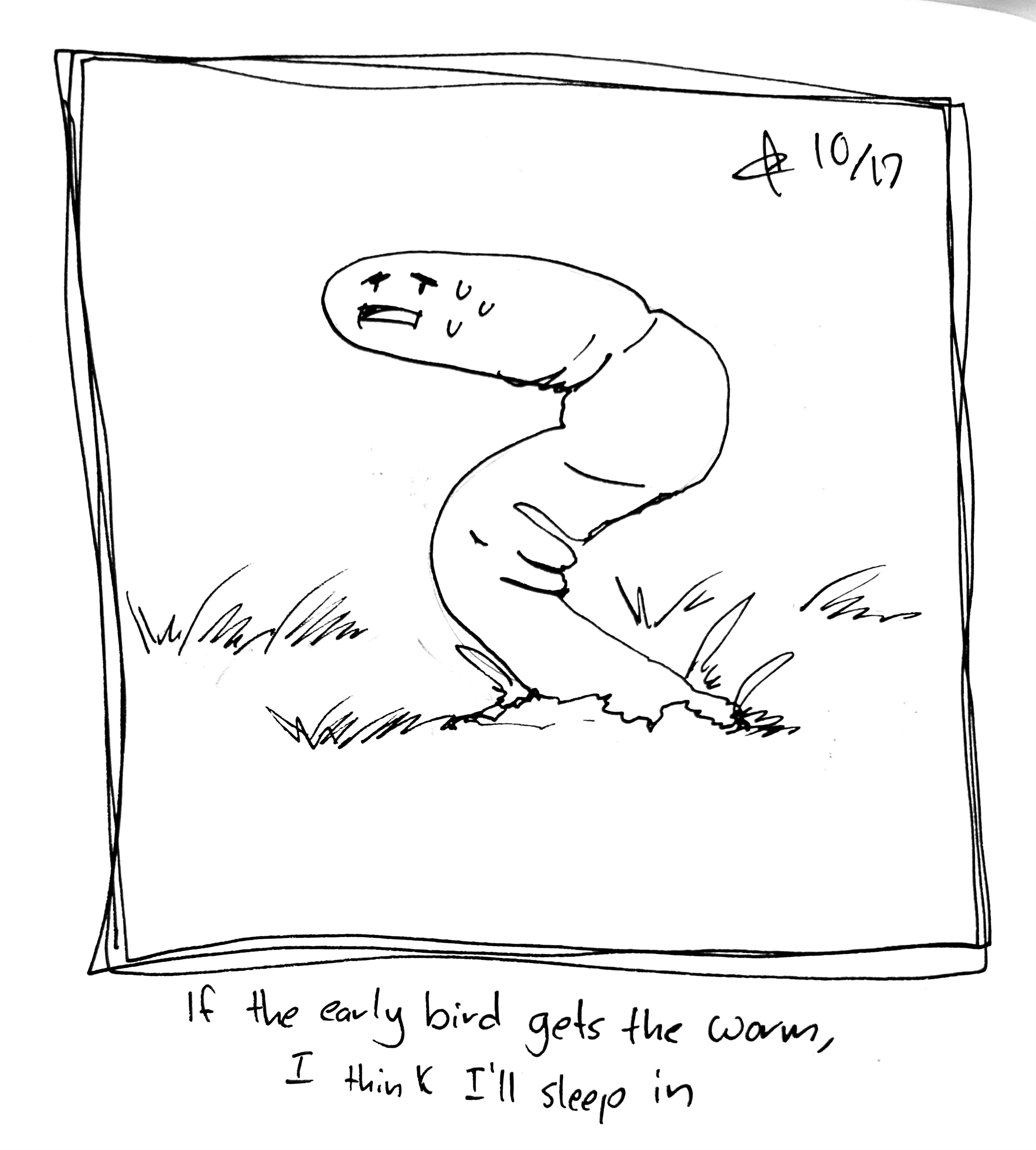 An uncomfortable round gut looking worm wiggles out of the ground. The caption reads "If the early bird gets the worm, I think I'll sleep in"