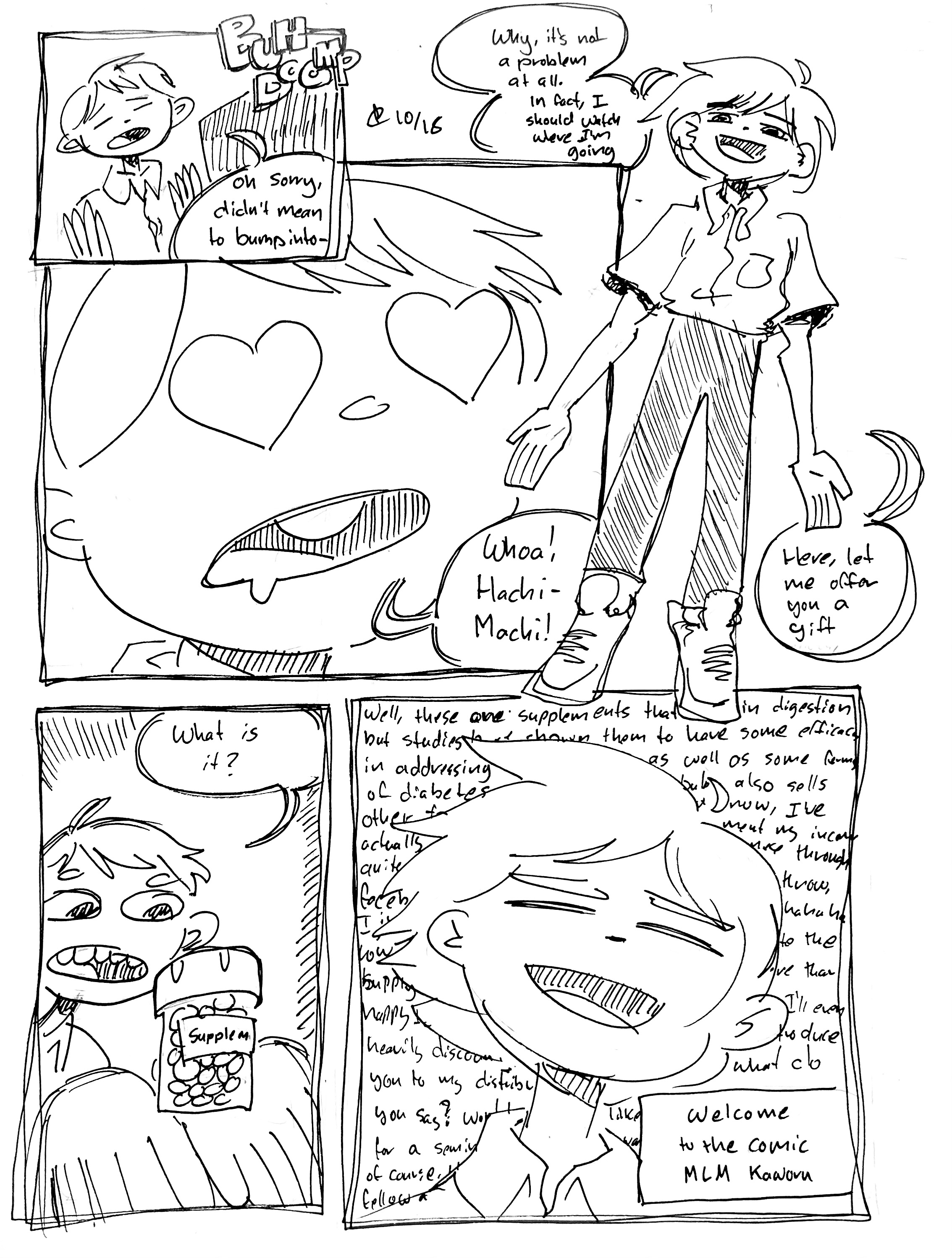 5 panels:

Panel 1: Shinji Ikari bumps into someone with a "Buh-dump." He says "Oh sorry, didn't mean to bump into—"

Panel 2: His eyes pop out of his head as hearts. He says "Whoa! Hachi Machi!"

Panel 3. We see Kaworu Evangelion, seeming to float in the air. He says "Why, it's not a problem at all. In fact, I should watch where I'm going. Here, let me give you a gift"

Panel 4: He hands Shinji a bottle of supplements, which seems to glow. Shinji, eyes-wide, says "What is it?"

Panel 5: Kaworu says in a wall of unreadable text something along the lines of "Well, these are supplements that aid in digestion but studies show them to have some efficacy in addressing liver problems as well as some forms of diabetes. My distributor sells some other products that have been shown to address forms of cancer. You know, I've actually been able to supplement my income quite considerably by selling these through facebook marketplace and the like. You know, I just made the connection between "supplementing" my income and selling "supplements". Hahaha. How funny. Anyway, I have quite a large supply of these and I'd be happy to sell you some at a discount. And I'd also be happy to introduce you to my distributor. So, what do you say? Would you like to sign up for a seminar? Not that I want to push you into anything, of course. It's just that you seem like a fine fellow and I'd love to help you out." A caption in the corner reads "Welcome to the comic MLM Kaworu"
