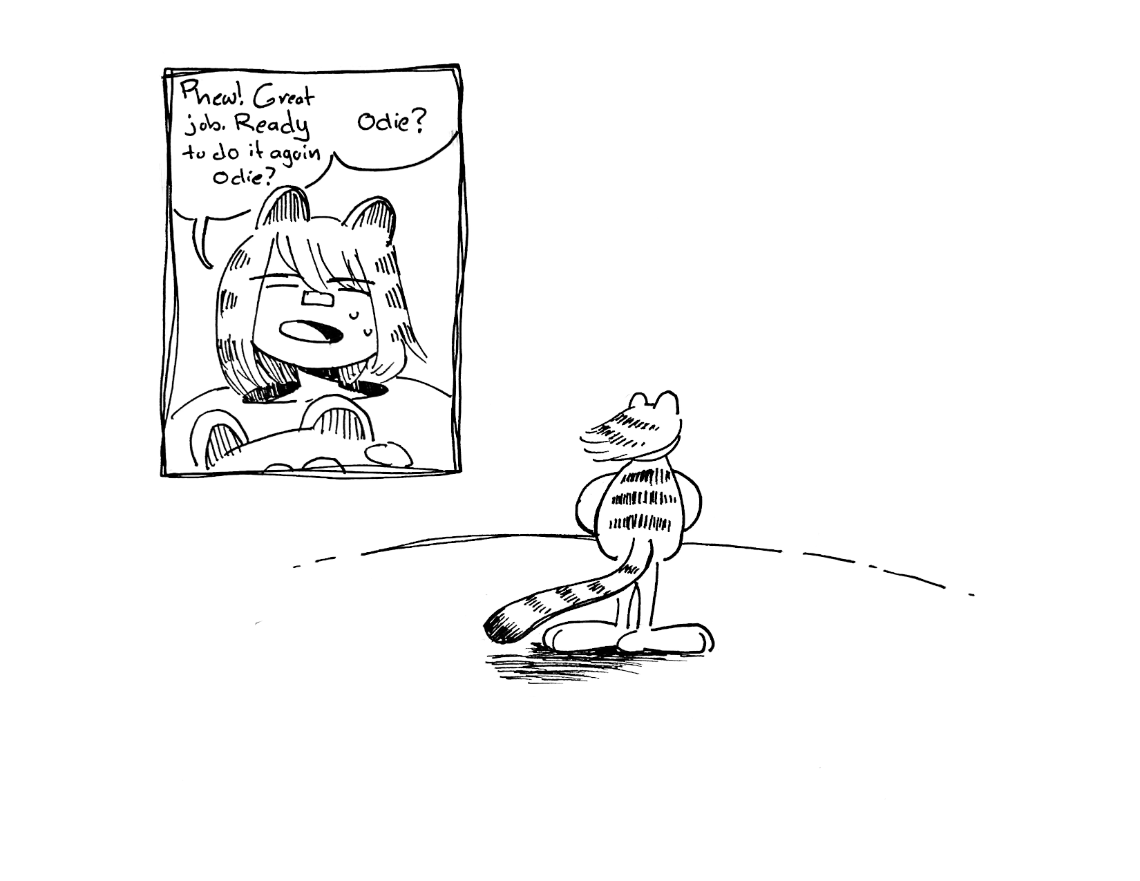 2 panels

Panel 1: The actress in the Garfield comic, Maple, removes the garfield mask "Phew! Great job. Ready to do it again Odie? Odie?"

Panel 2: We see her standing in a void. Only the edge of the table is visible